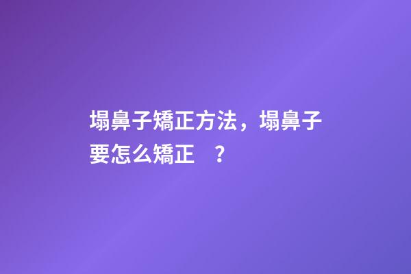 塌鼻子矯正方法，塌鼻子要怎么矯正？